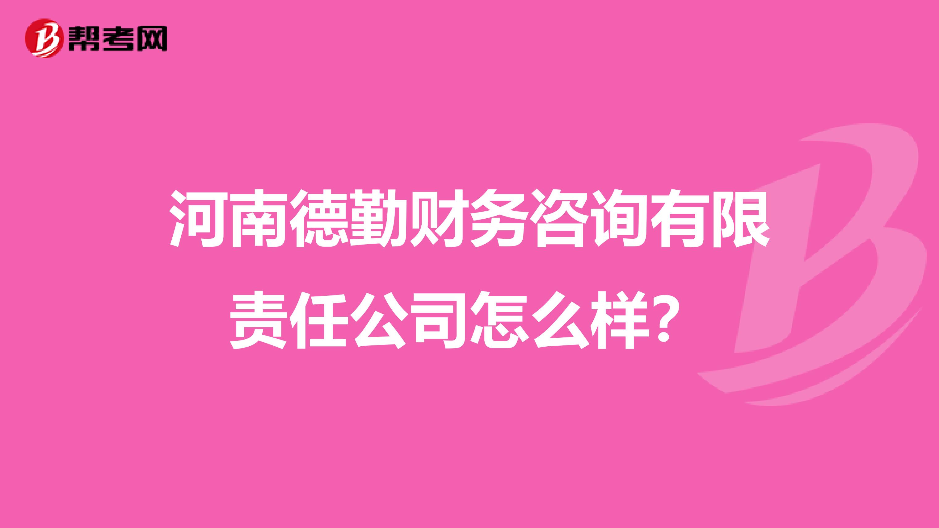 深度解析 河南德勤财务咨询有限责任公司怎么样？